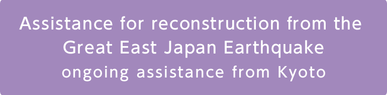 Assistance for reconstruction from the Great East Japan Earthquake ongoing assistance from Kyoto