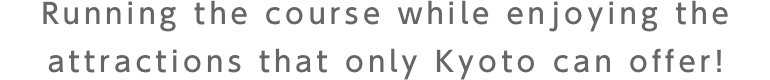 Running the course while enjoying the attractions that only Kyoto can offer!