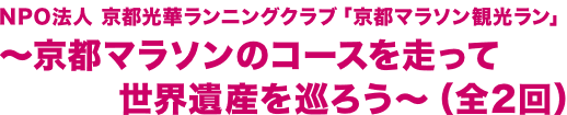 NPO法人 京都光華ランニングクラブ「京都マラソン観光ラン」 ～京都マラソンのコースを走って世界遺産を巡ろう～（全2回）